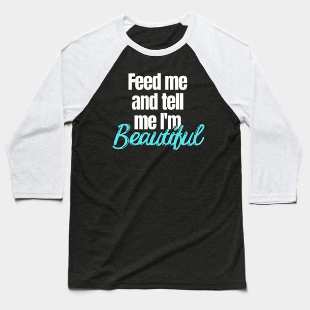 Feed me and tell me I'm Beautiful Baseball T-Shirt by Easy Life